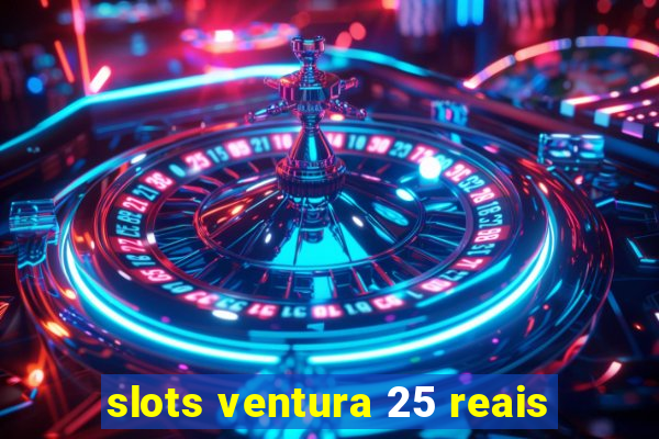 slots ventura 25 reais